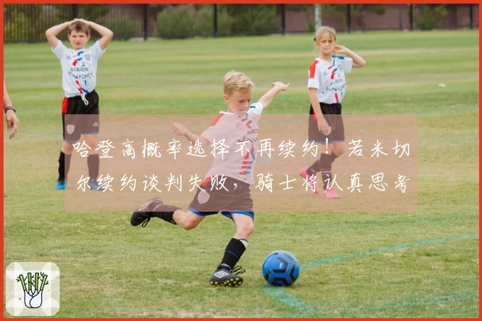 哈登高概率选择不再续约！若米切尔续约谈判失败，骑士将认真思考交易方案
