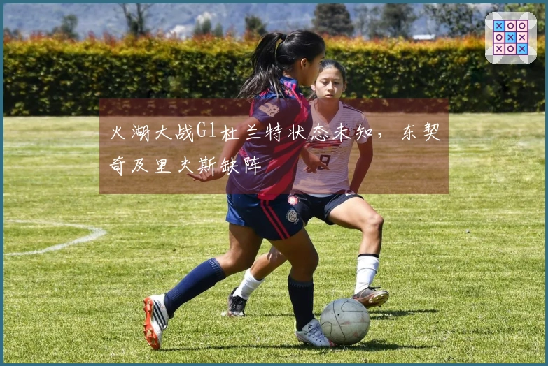 火湖大战G1杜兰特状态未知，东契奇及里夫斯缺阵