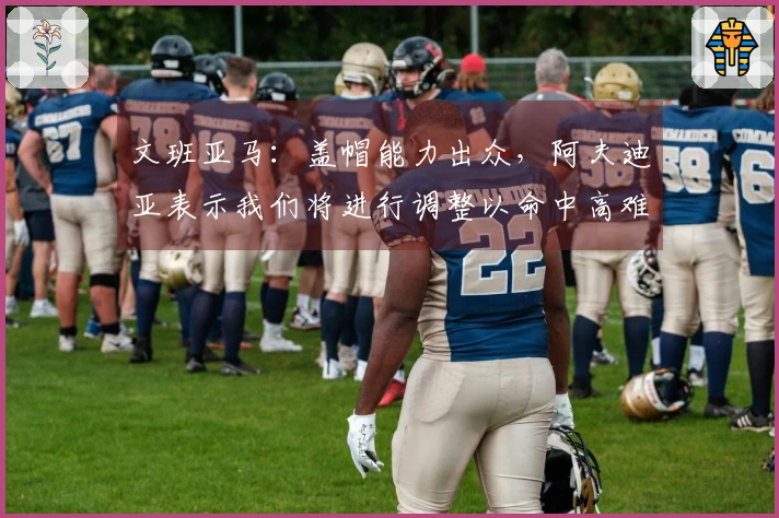 文班亚马：盖帽能力出众，阿夫迪亚表示我们将进行调整以命中高难度投篮