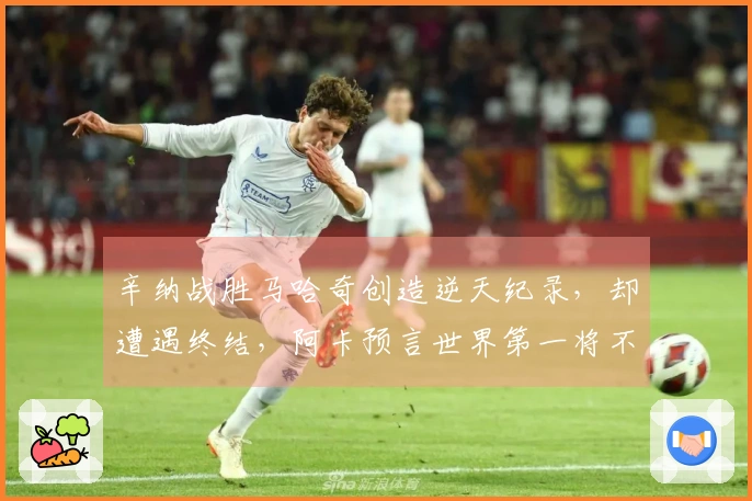 辛纳战胜马哈奇创造逆天纪录，却遭遇终结，阿卡预言世界第一将不久失去位置