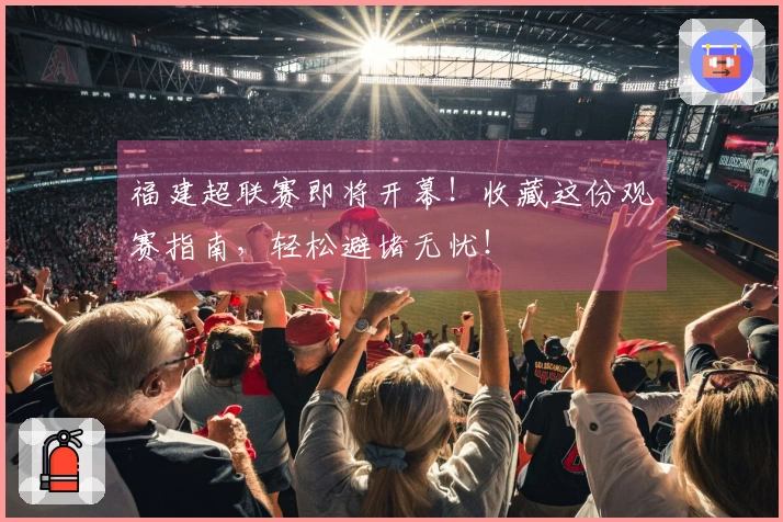 福建超联赛即将开幕！收藏这份观赛指南，轻松避堵无忧！
