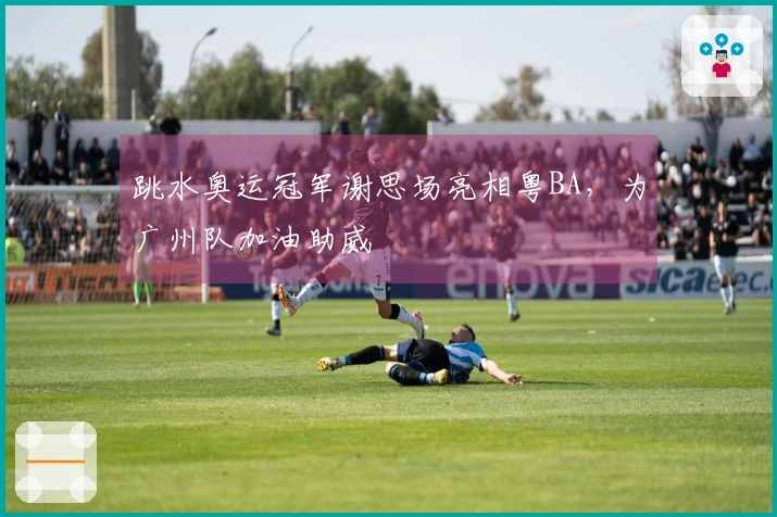 跳水奥运冠军谢思场亮相粤BA，为广州队加油助威