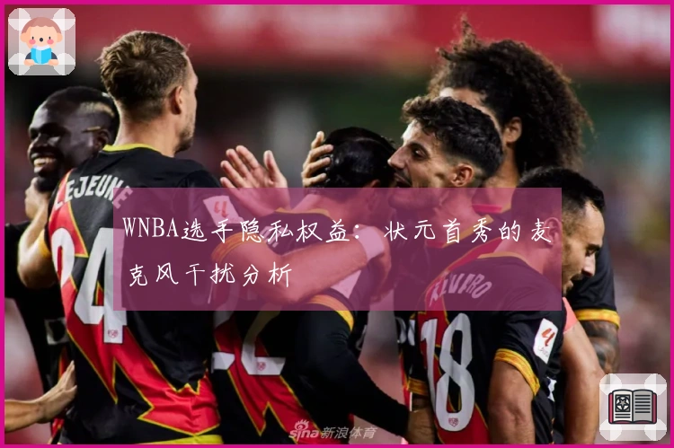 WNBA选手隐私权益：状元首秀的麦克风干扰分析