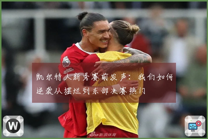 凯尔特人新秀赛前发声：我们如何逆袭从摆烂到东部决赛热门